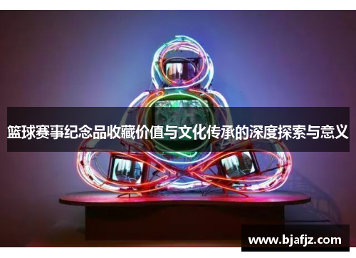 篮球赛事纪念品收藏价值与文化传承的深度探索与意义