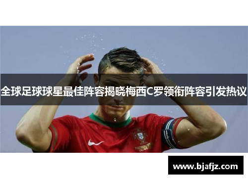 全球足球球星最佳阵容揭晓梅西C罗领衔阵容引发热议