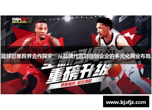 篮球巨星跨界合作探索：从品牌代言到自创企业的多元化商业布局