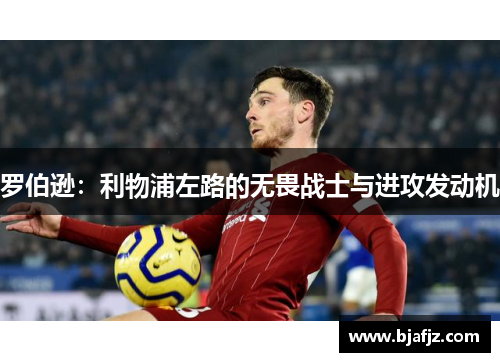 罗伯逊：利物浦左路的无畏战士与进攻发动机