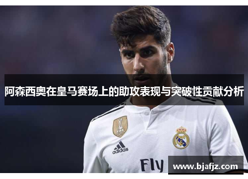 阿森西奥在皇马赛场上的助攻表现与突破性贡献分析