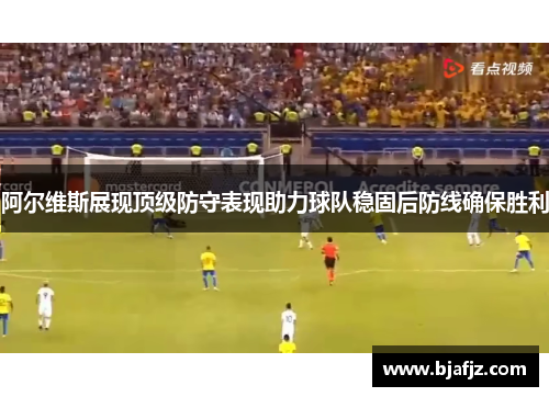 阿尔维斯展现顶级防守表现助力球队稳固后防线确保胜利