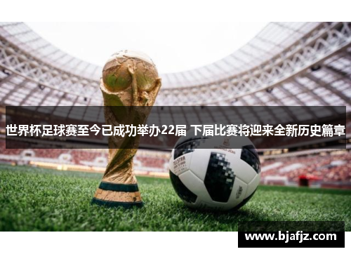 世界杯足球赛至今已成功举办22届 下届比赛将迎来全新历史篇章