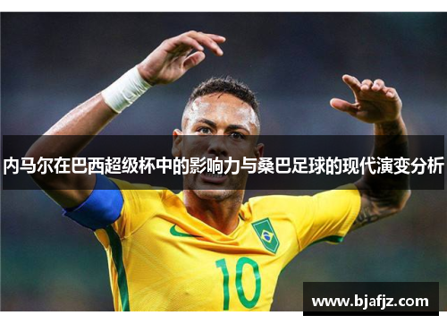 内马尔在巴西超级杯中的影响力与桑巴足球的现代演变分析