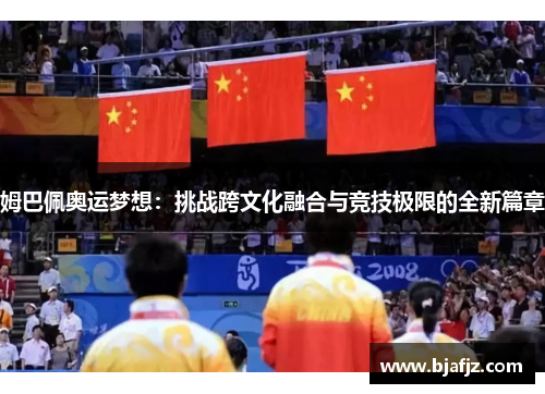 姆巴佩奥运梦想：挑战跨文化融合与竞技极限的全新篇章