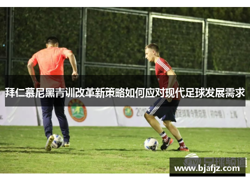 拜仁慕尼黑青训改革新策略如何应对现代足球发展需求