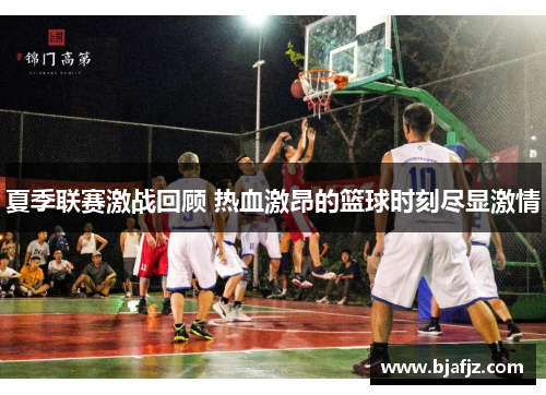 夏季联赛激战回顾 热血激昂的篮球时刻尽显激情