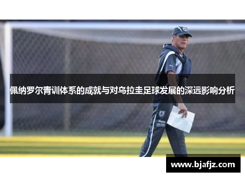 佩纳罗尔青训体系的成就与对乌拉圭足球发展的深远影响分析