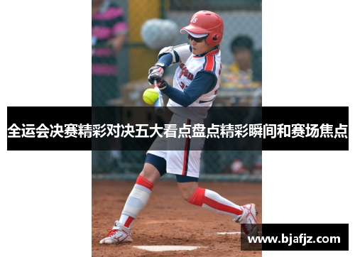 全运会决赛精彩对决五大看点盘点精彩瞬间和赛场焦点