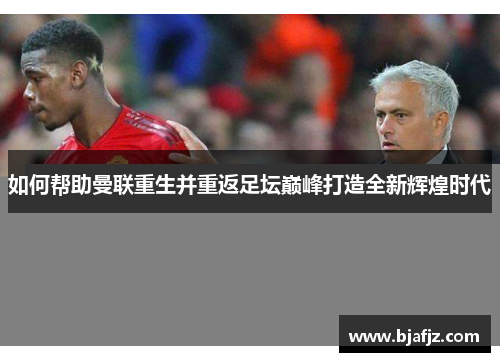 如何帮助曼联重生并重返足坛巅峰打造全新辉煌时代