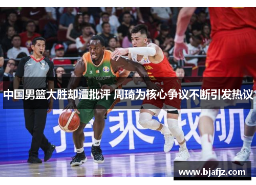 中国男篮大胜却遭批评 周琦为核心争议不断引发热议