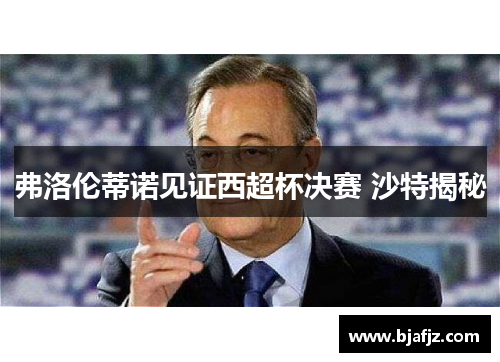 弗洛伦蒂诺见证西超杯决赛 沙特揭秘