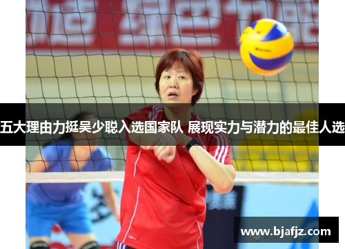 五大理由力挺吴少聪入选国家队 展现实力与潜力的最佳人选