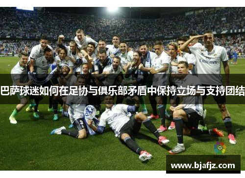 巴萨球迷如何在足协与俱乐部矛盾中保持立场与支持团结