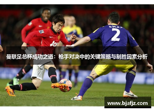 曼联足总杯成功之道：枪手对决中的关键策略与制胜因素分析