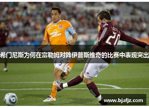 希门尼斯为何在富勒姆对阵伊普斯维奇的比赛中表现突出