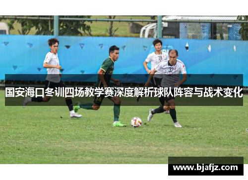 国安海口冬训四场教学赛深度解析球队阵容与战术变化