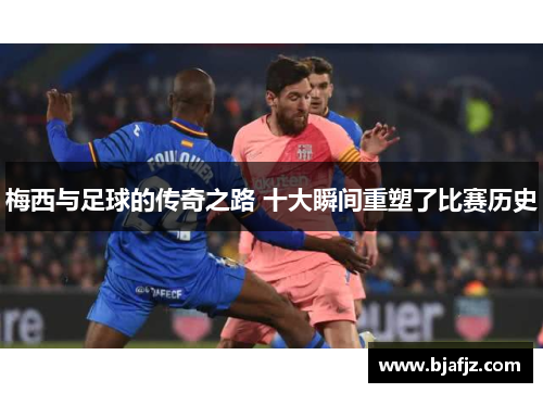 梅西与足球的传奇之路 十大瞬间重塑了比赛历史