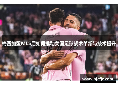 梅西加盟MLS后如何推动美国足球战术革新与技术提升