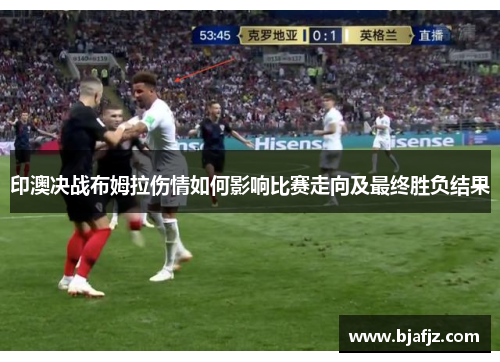 印澳决战布姆拉伤情如何影响比赛走向及最终胜负结果