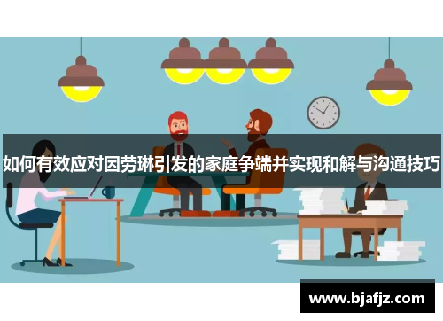 如何有效应对因劳琳引发的家庭争端并实现和解与沟通技巧
