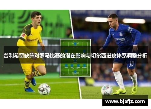 普利希奇缺阵对罗马比赛的潜在影响与切尔西进攻体系调整分析