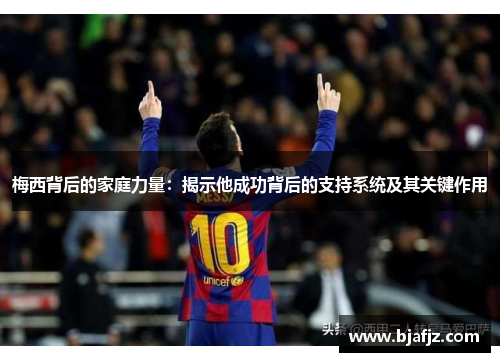 梅西背后的家庭力量：揭示他成功背后的支持系统及其关键作用