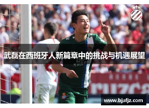 武磊在西班牙人新篇章中的挑战与机遇展望