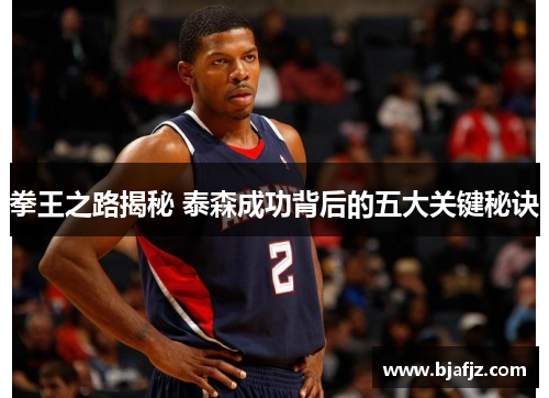 拳王之路揭秘 泰森成功背后的五大关键秘诀
