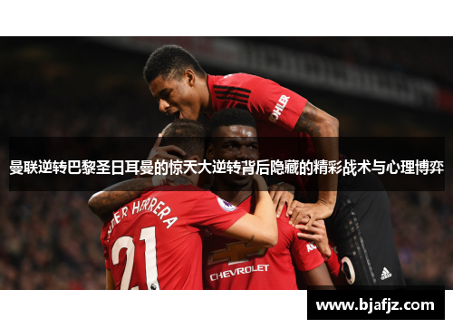 曼联逆转巴黎圣日耳曼的惊天大逆转背后隐藏的精彩战术与心理博弈