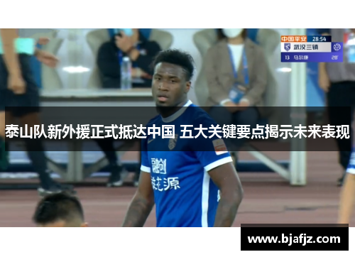 泰山队新外援正式抵达中国 五大关键要点揭示未来表现