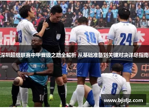 深圳超级联赛中甲晋级之路全解析 从基础准备到关键对决详尽指南