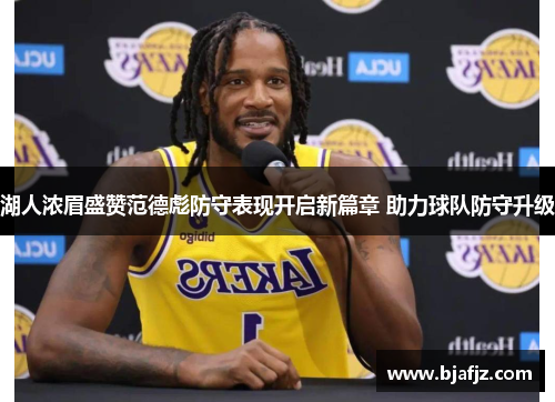 湖人浓眉盛赞范德彪防守表现开启新篇章 助力球队防守升级