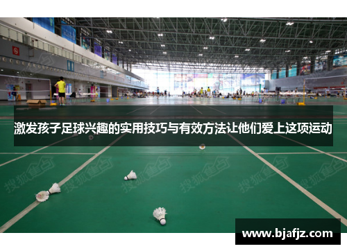 激发孩子足球兴趣的实用技巧与有效方法让他们爱上这项运动
