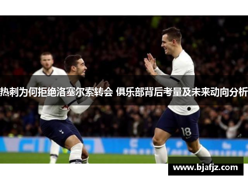 热刺为何拒绝洛塞尔索转会 俱乐部背后考量及未来动向分析