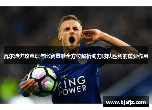 瓦尔迪进攻意识与比赛贡献全方位解析助力球队胜利的重要作用