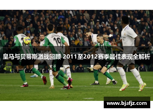 皇马与贝蒂斯激战回顾 2011至2012赛季最佳表现全解析