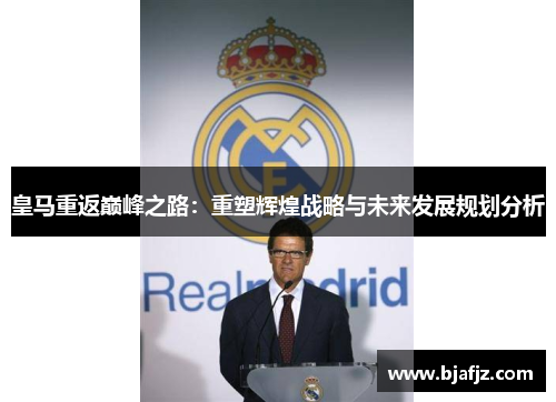 皇马重返巅峰之路：重塑辉煌战略与未来发展规划分析