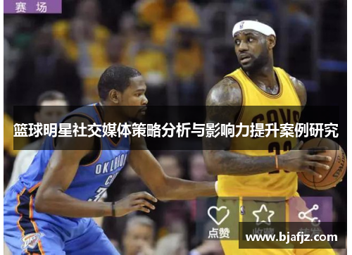 篮球明星社交媒体策略分析与影响力提升案例研究