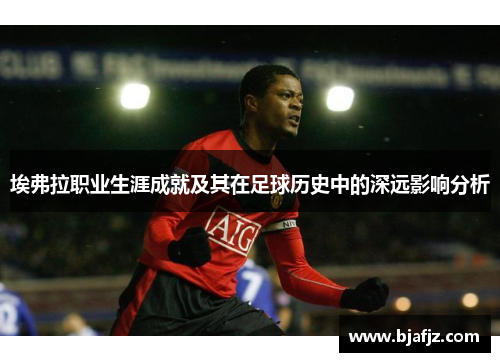埃弗拉职业生涯成就及其在足球历史中的深远影响分析