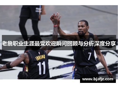 老詹职业生涯最受欢迎瞬间回顾与分析深度分享