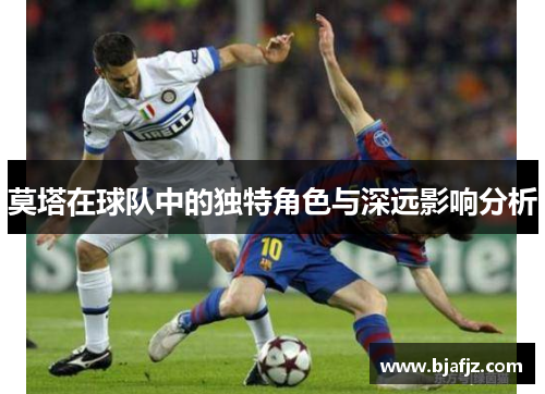 莫塔在球队中的独特角色与深远影响分析