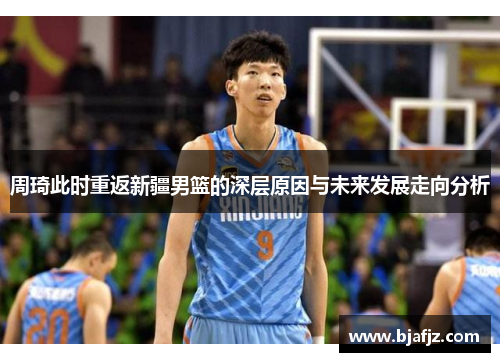 周琦此时重返新疆男篮的深层原因与未来发展走向分析 周琦此时重返新疆男篮的深层原因与未来发展走向分析
