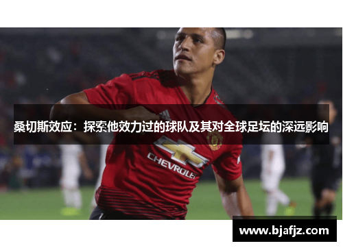 桑切斯效应：探索他效力过的球队及其对全球足坛的深远影响