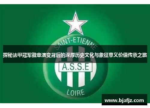 探秘法甲冠军徽章演变背后的深厚历史文化与象征意义价值传承之旅
