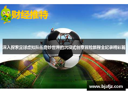 深入探索足球虚拟队伍奇妙世界的沉浸式创意冒险旅程全纪录精彩篇 深入探索足球虚拟队伍奇妙世界的沉浸式创意冒险旅程全纪录精彩篇